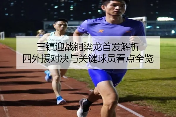 三镇迎战铜梁龙首发解析 四外援对决与关键球员看点全览