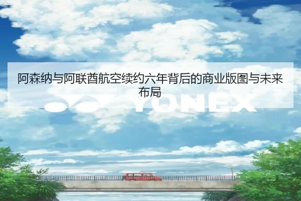 阿森纳与阿联酋航空续约六年背后的商业版图与未来布局
