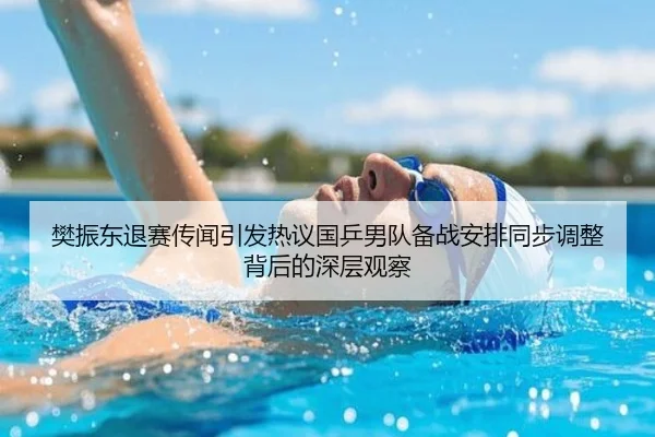 樊振东退赛传闻引发热议国乒男队备战安排同步调整背后的深层观察