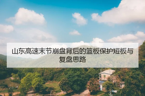山东高速末节崩盘背后的篮板保护短板与复盘思路